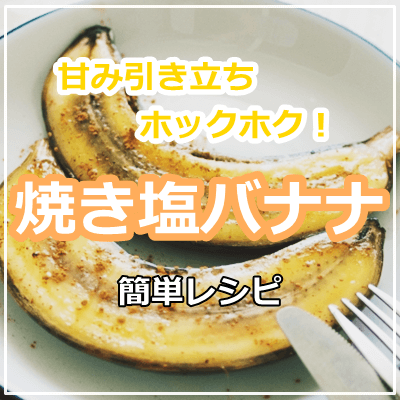 焼きバナナの進化版 甘みが引き立つホクホク 焼き塩バナナ の簡単レシピ